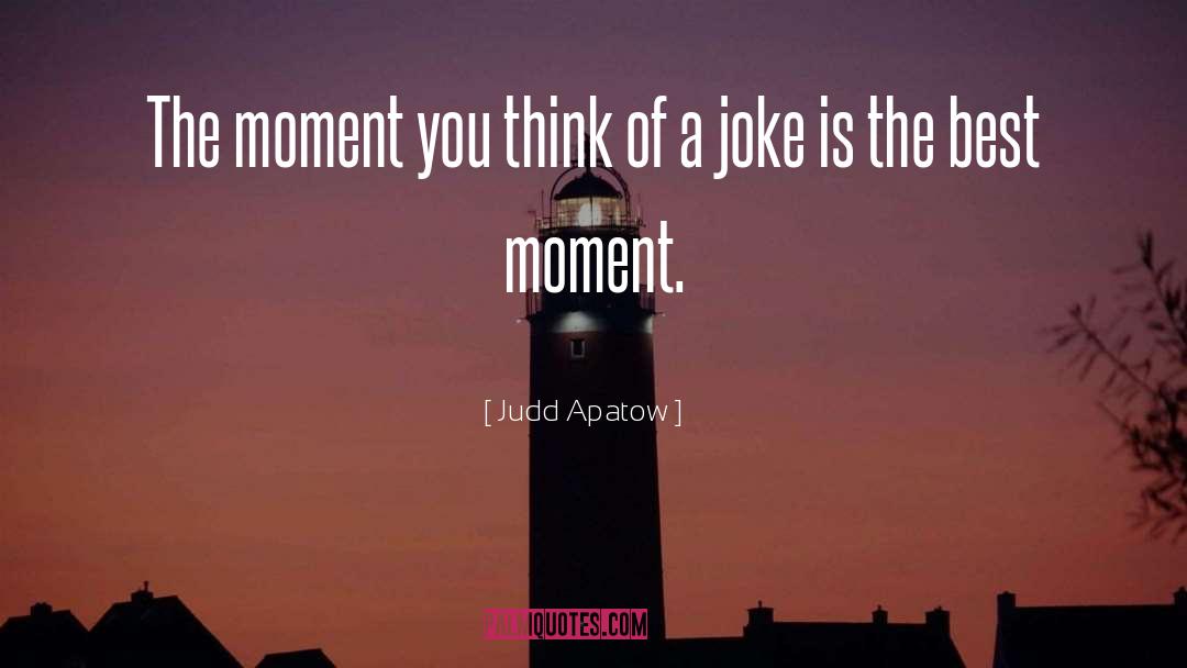 Judd Apatow Quotes: The moment you think of