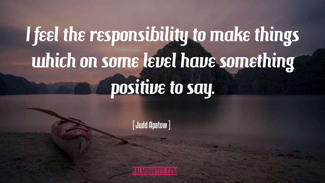 Judd Apatow Quotes: I feel the responsibility to
