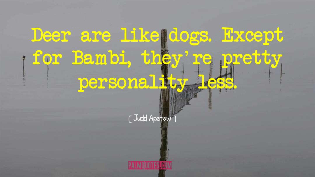 Judd Apatow Quotes: Deer are like dogs. Except