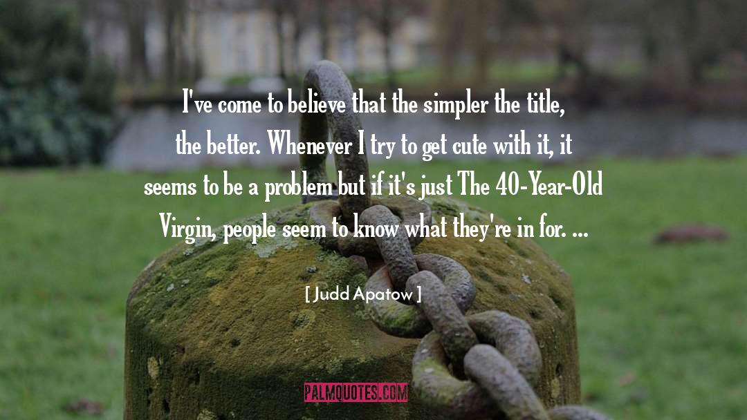 Judd Apatow Quotes: I've come to believe that