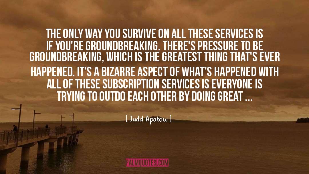 Judd Apatow Quotes: The only way you survive
