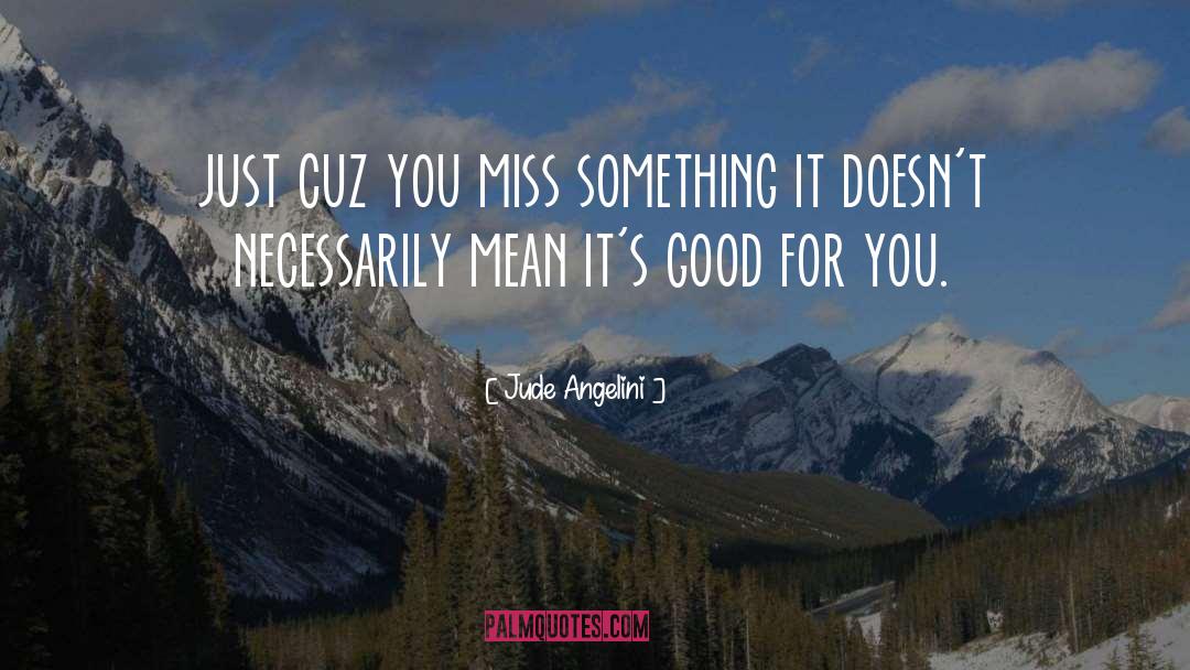 Jude Angelini Quotes: just cuz you miss something