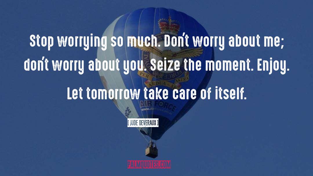 Jude Deveraux Quotes: Stop worrying so much. Don't