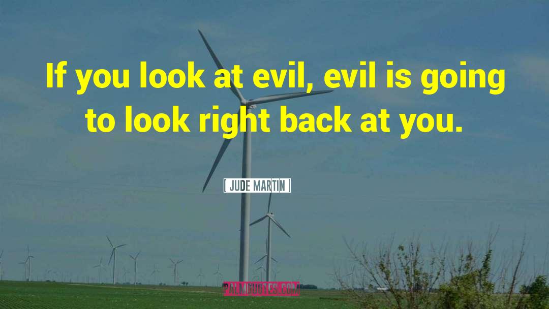 Jude Martin Quotes: If you look at evil,