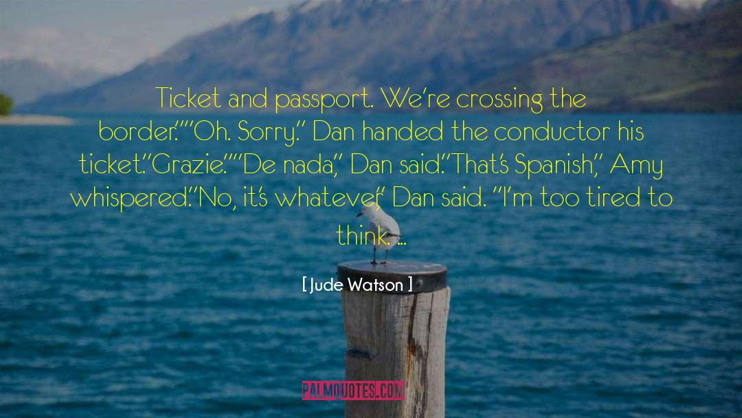 Jude Watson Quotes: Ticket and passport. We're crossing