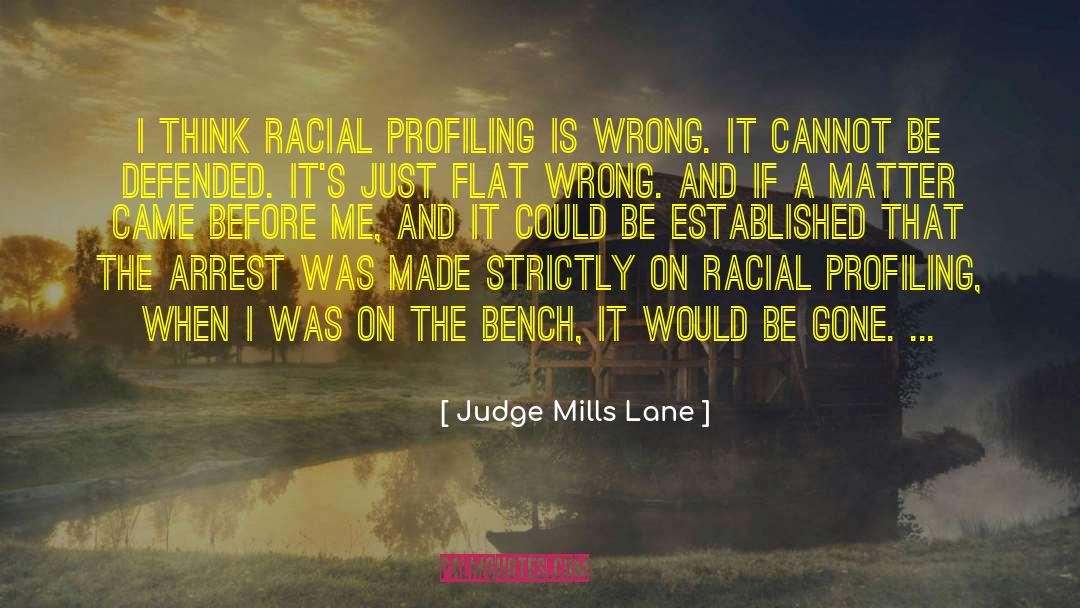 Judge Mills Lane Quotes: I think racial profiling is