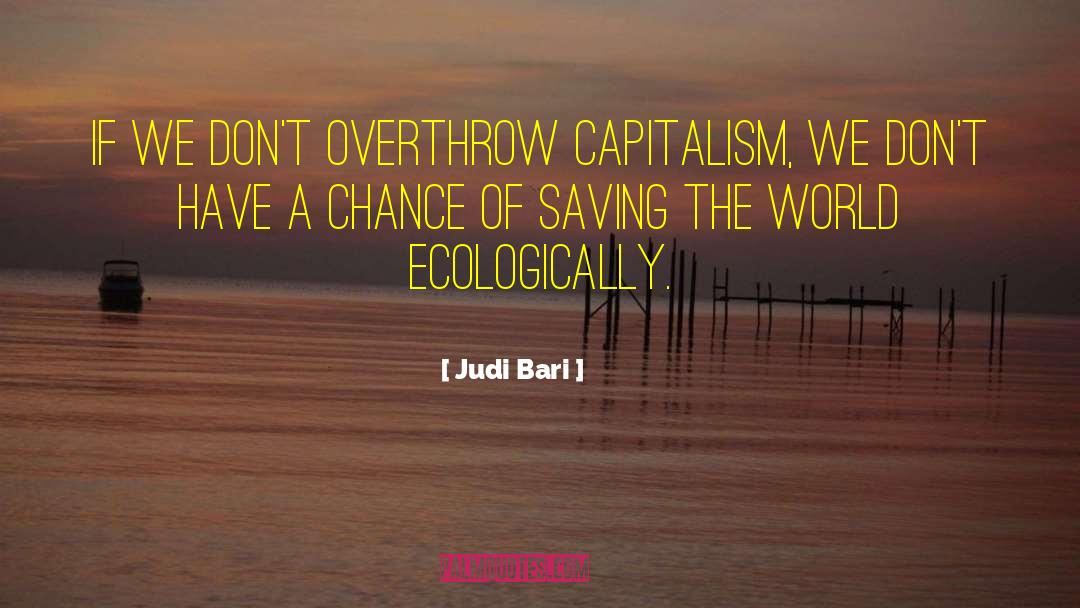 Judi Bari Quotes: If we don't overthrow capitalism,