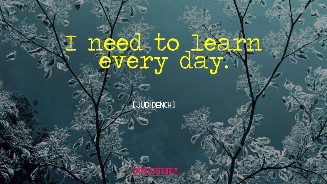 Judi Dench Quotes: I need to learn every