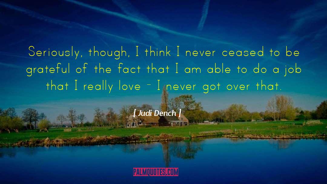 Judi Dench Quotes: Seriously, though, I think I