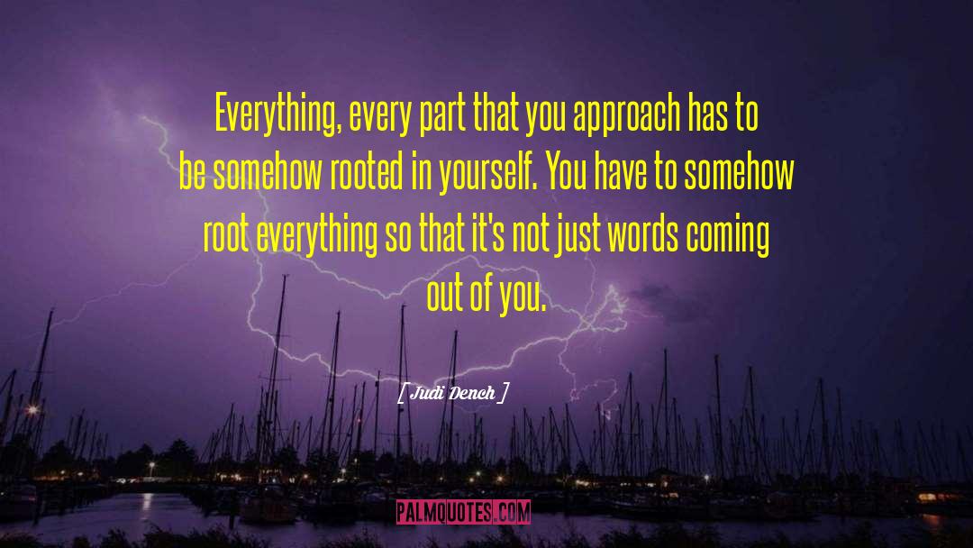 Judi Dench Quotes: Everything, every part that you