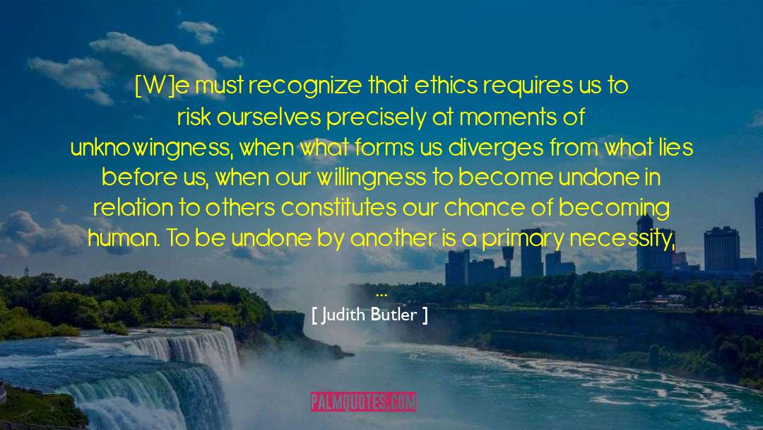 Judith Butler Quotes: [W]e must recognize that ethics