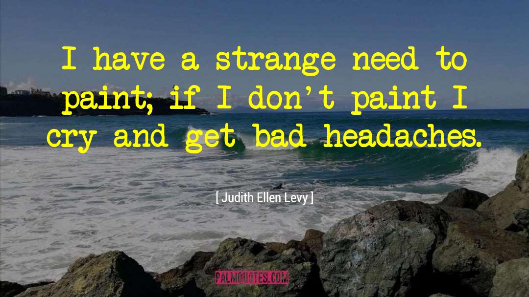 Judith Ellen Levy Quotes: I have a strange need