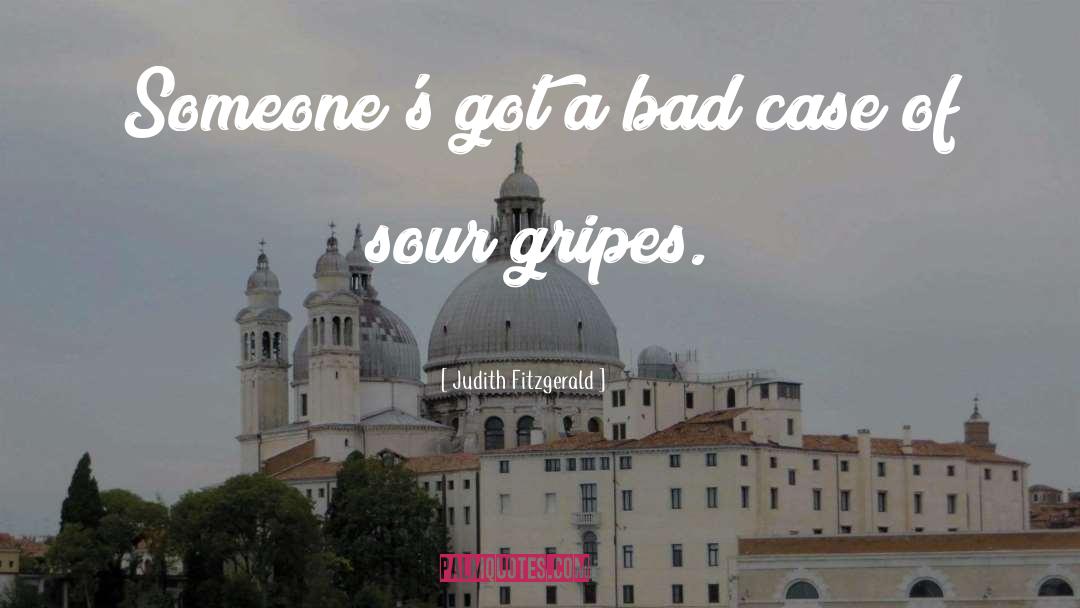 Judith Fitzgerald Quotes: Someone's got a bad case