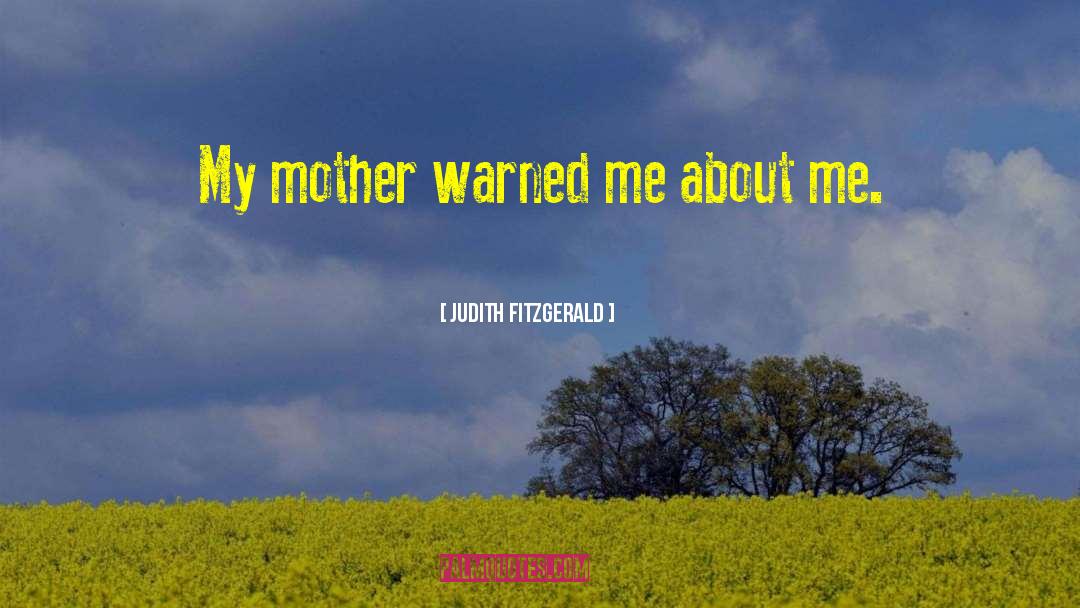 Judith Fitzgerald Quotes: My mother warned me about