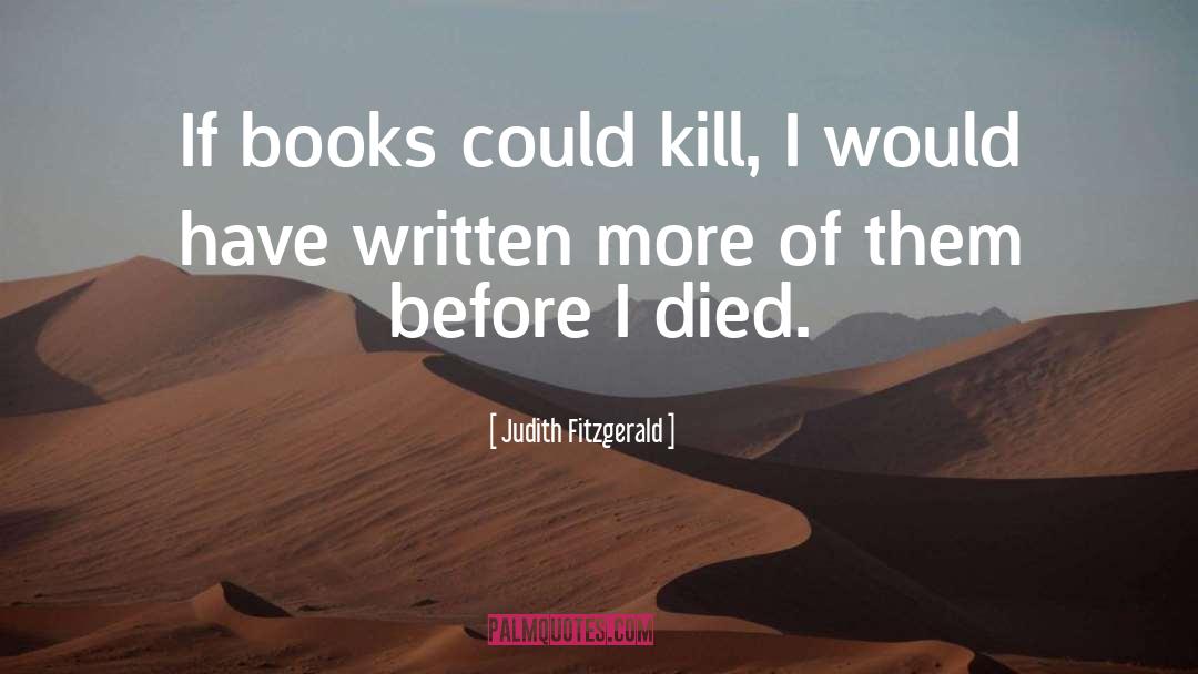 Judith Fitzgerald Quotes: If books could kill, I