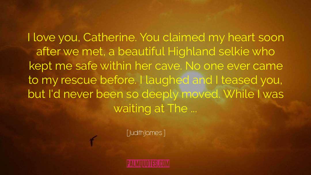 Judith James Quotes: I love you, Catherine. You