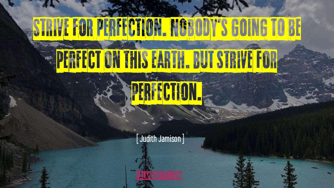 Judith Jamison Quotes: Strive for perfection. Nobody's going