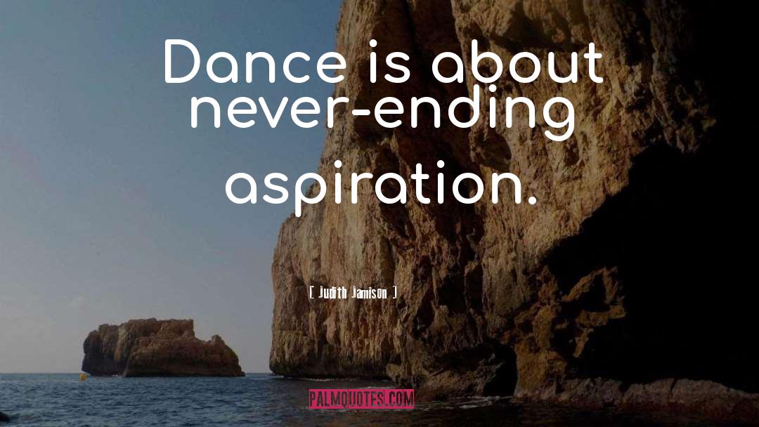 Judith Jamison Quotes: Dance is about never-ending aspiration.