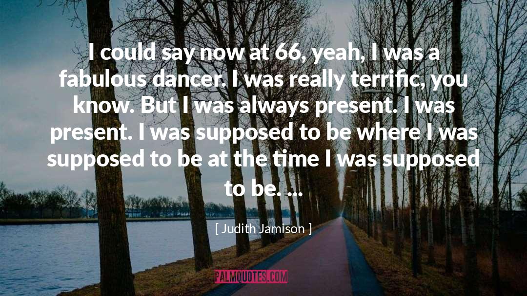 Judith Jamison Quotes: I could say now at