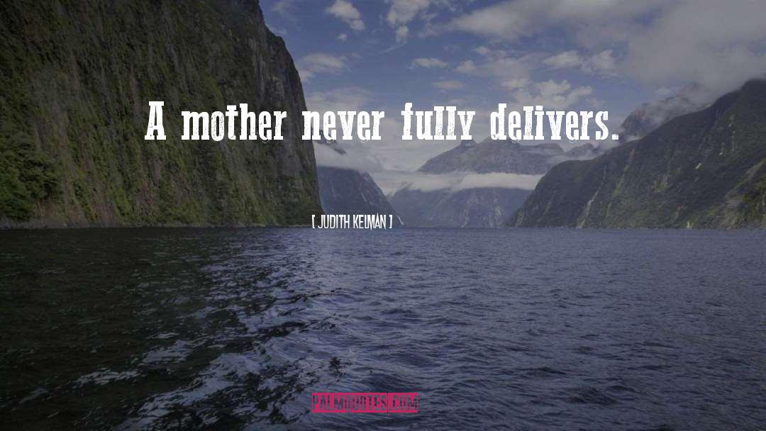 Judith Kelman Quotes: A mother never fully delivers.