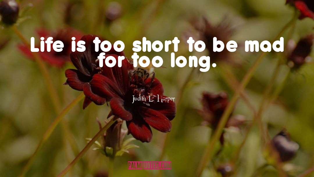 Judith L. Harper Quotes: Life is too short to