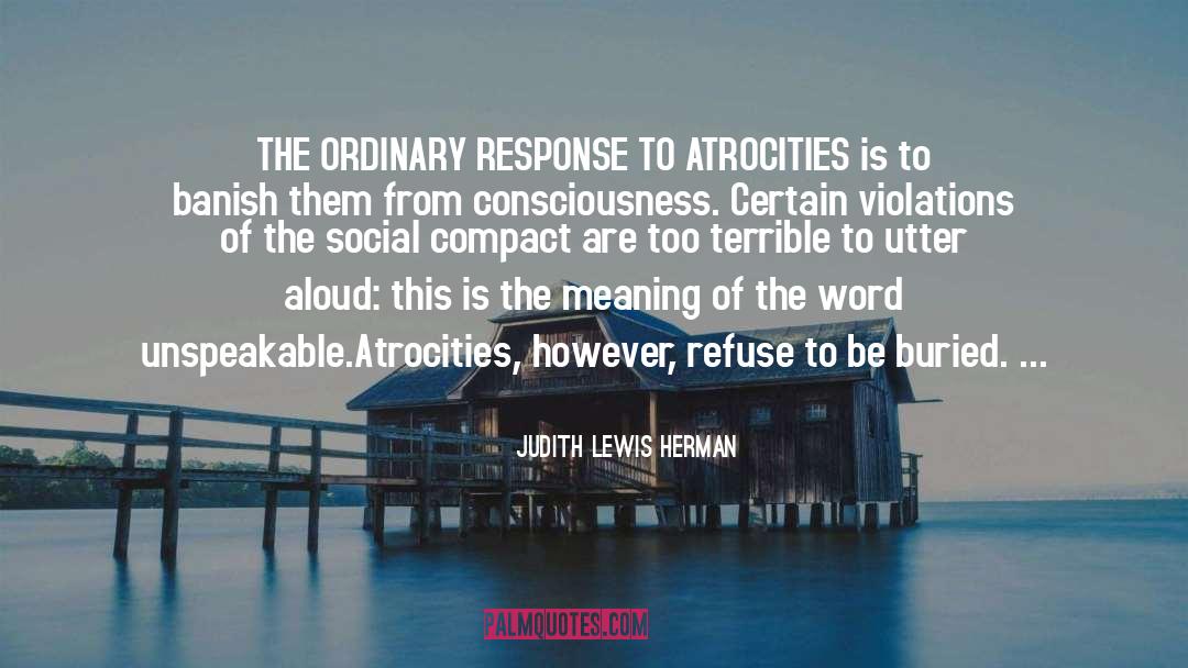 Judith Lewis Herman Quotes: THE ORDINARY RESPONSE TO ATROCITIES