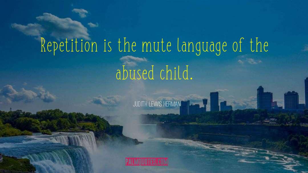 Judith Lewis Herman Quotes: Repetition is the mute language