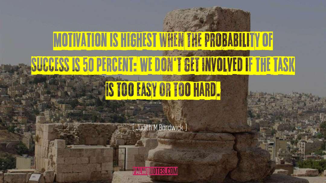 Judith M Bardwick Quotes: Motivation is highest when the