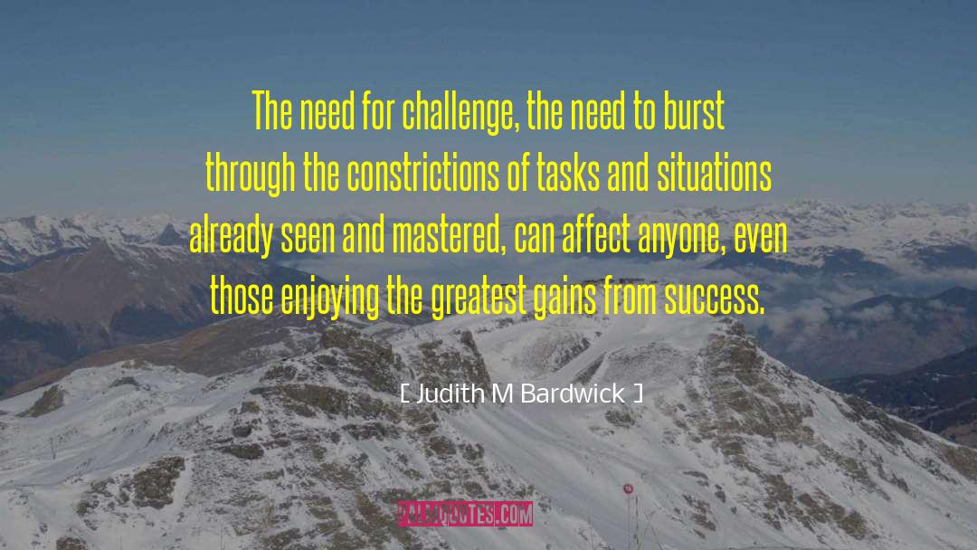 Judith M Bardwick Quotes: The need for challenge, the