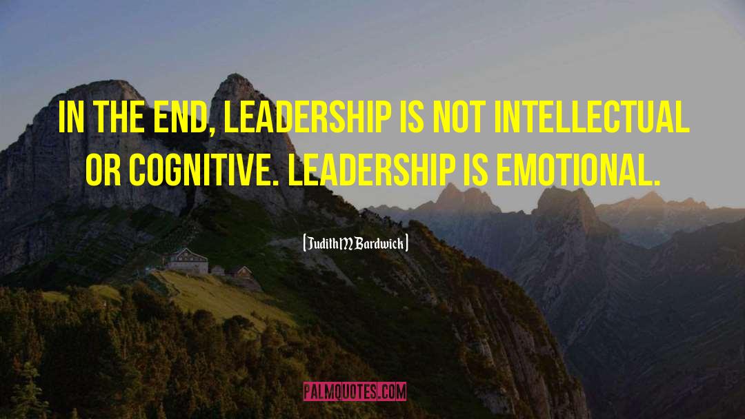 Judith M Bardwick Quotes: In the end, leadership is