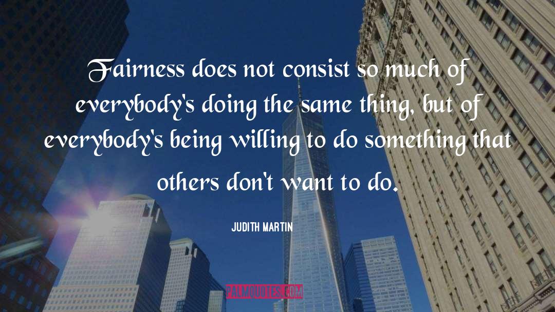 Judith Martin Quotes: Fairness does not consist so