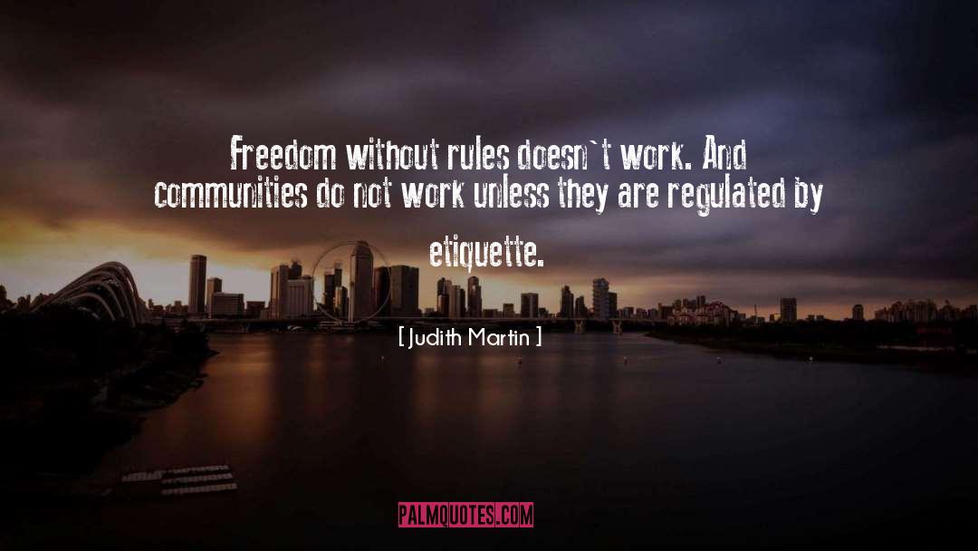 Judith Martin Quotes: Freedom without rules doesn't work.