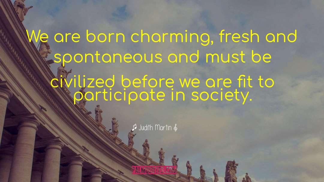 Judith Martin Quotes: We are born charming, fresh