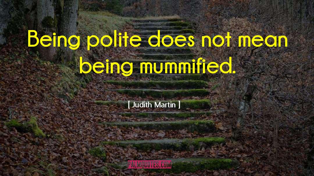 Judith Martin Quotes: Being polite does not mean