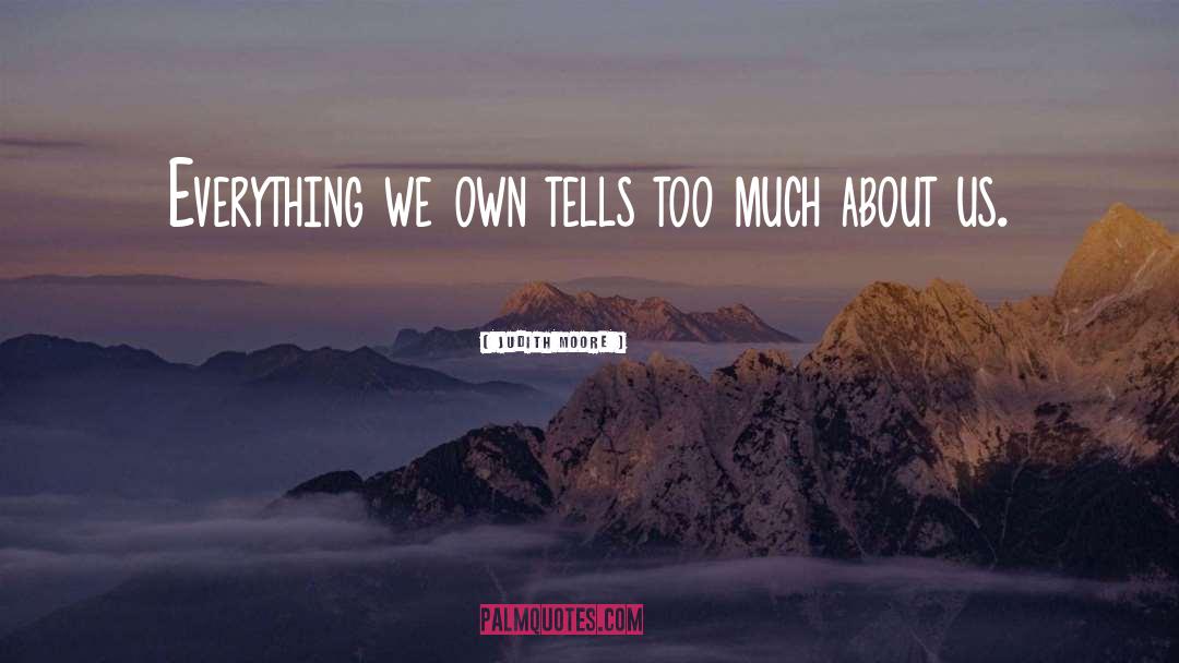 Judith Moore Quotes: Everything we own tells too