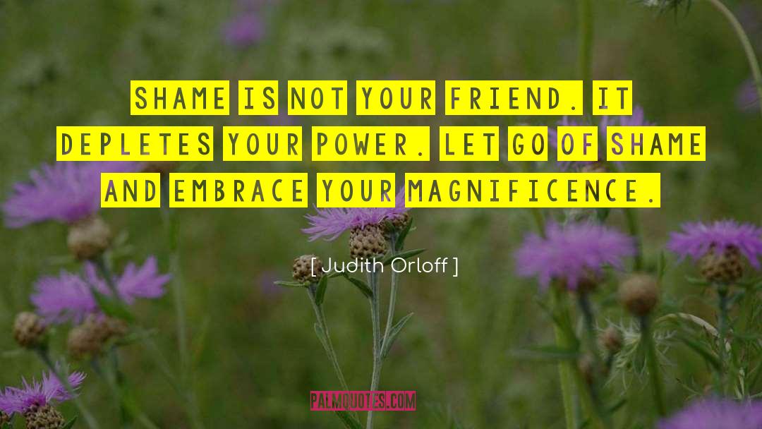 Judith Orloff Quotes: Shame is not your friend.