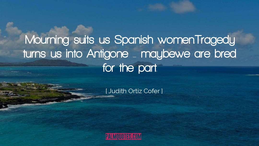 Judith Ortiz Cofer Quotes: Mourning suits us Spanish women.<br