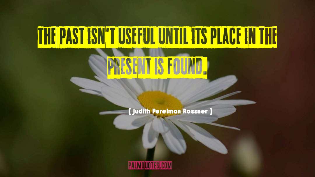 Judith Perelman Rossner Quotes: The past isn't useful until