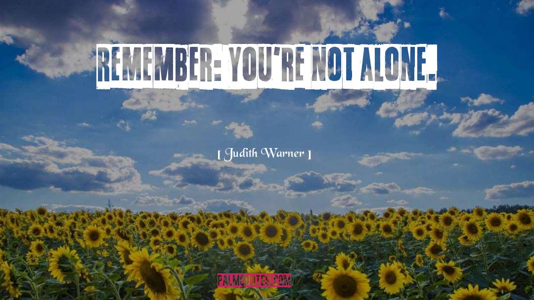 Judith Warner Quotes: Remember: You're not alone.