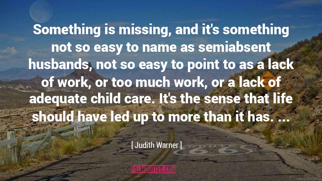 Judith Warner Quotes: Something is missing, and it's