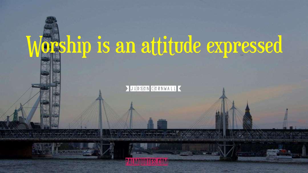 Judson Cornwall Quotes: Worship is an attitude expressed