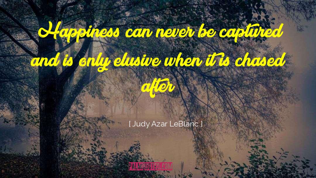 Judy Azar LeBlanc Quotes: Happiness can never be captured