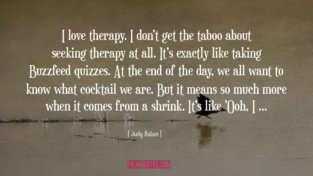 Judy Balan Quotes: I love therapy. I don't