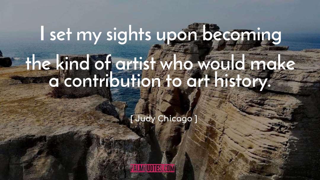 Judy Chicago Quotes: I set my sights upon