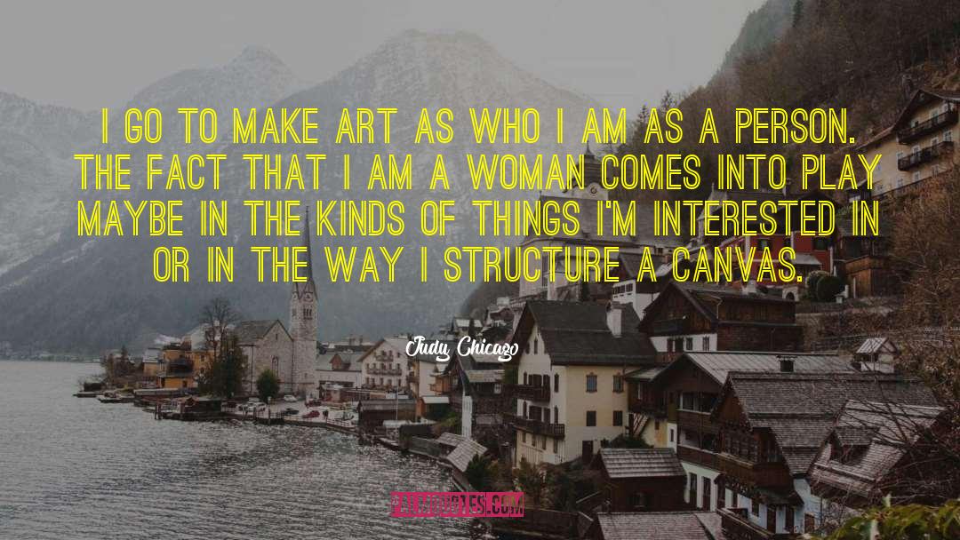 Judy Chicago Quotes: I go to make art