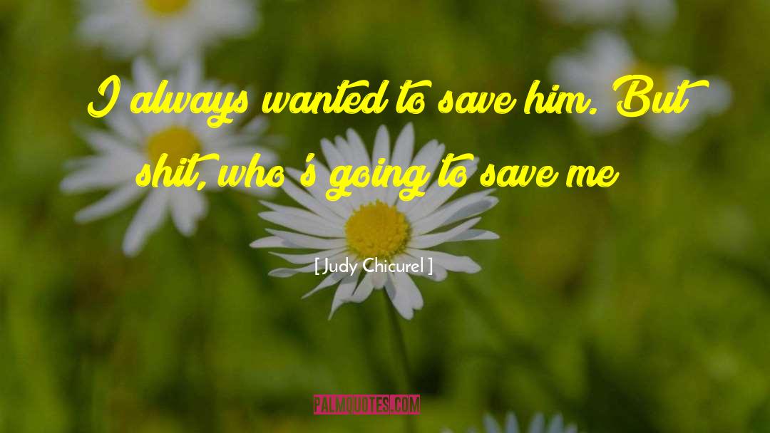 Judy Chicurel Quotes: I always wanted to save