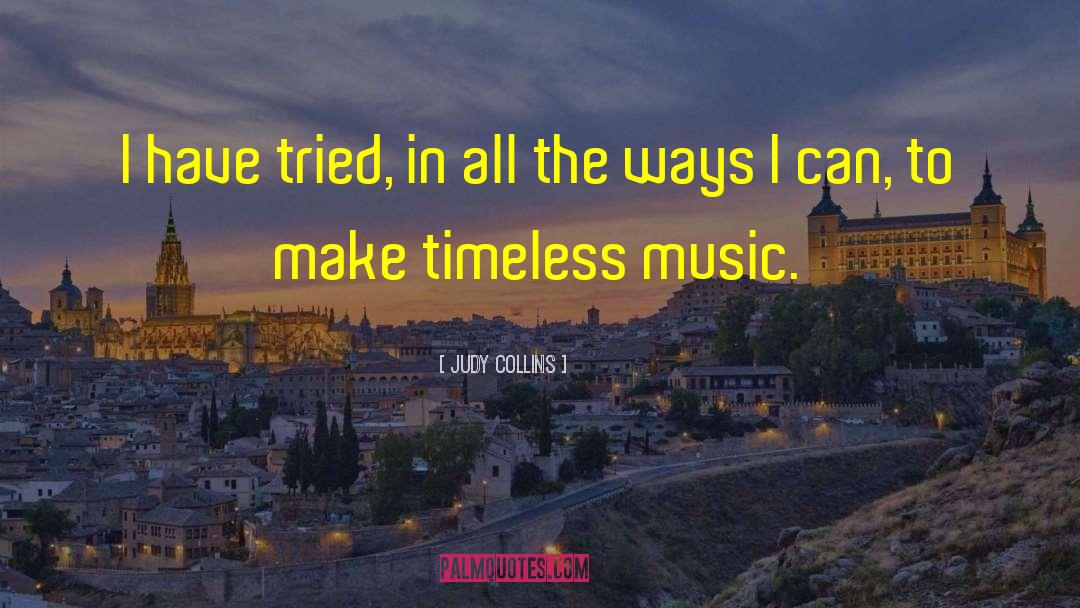 Judy Collins Quotes: I have tried, in all
