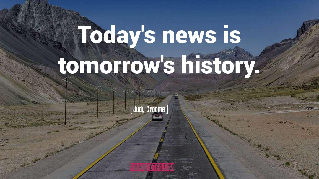 Judy Croome Quotes: Today's news is tomorrow's history.