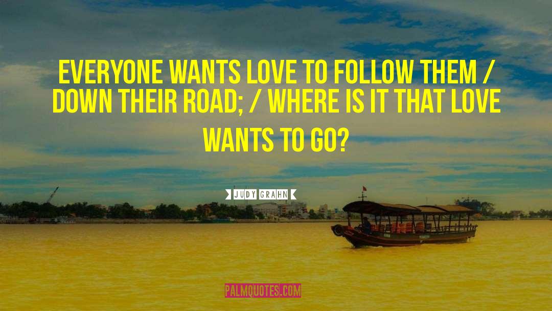 Judy Grahn Quotes: Everyone wants Love to follow