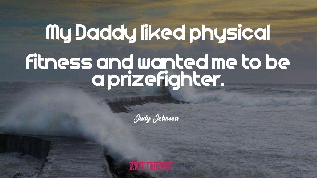 Judy Johnson Quotes: My Daddy liked physical fitness